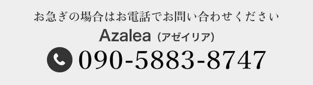 お急ぎの場合は、「Azalea（アゼイリア）」TEL 090-5883-8747まで